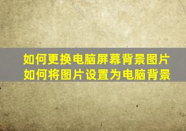 如何更换电脑屏幕背景图片 如何将图片设置为电脑背景